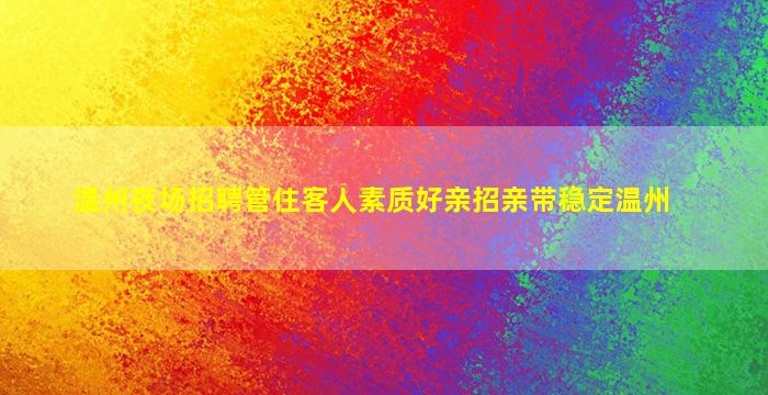 温州夜场招聘管住客人素质好亲招亲带稳定温州