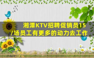 湘潭KTV招聘促销员15/场员工有更多的动力去工作